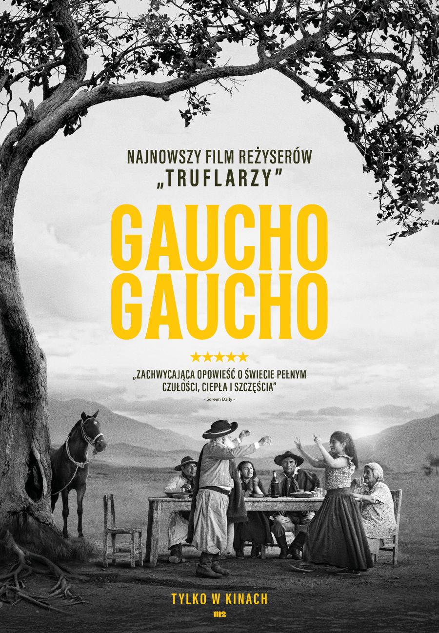 Plakat w czerni i bieli z jaskrawo żółtym tytułem „Gaucho Gaucho” na środku. Na górze widnieje napis „Najnowszy film reżyserów 'Truflarzy'”. W dolnej części plakatu znajduje się pięciogwiazdkowa recenzja: „Zachwycająca opowieść o świecie pełnym czułości, ciepła i szczęścia” — Screen Daily. Scena na plakacie przedstawia grupę osób w tradycyjnych strojach gauchów siedzących i tańczących przy stole na tle gór i rozległej równiny. Po lewej stronie stoi koń przywiązany do drzewa. Na dole napis „Tylko w kinach”.