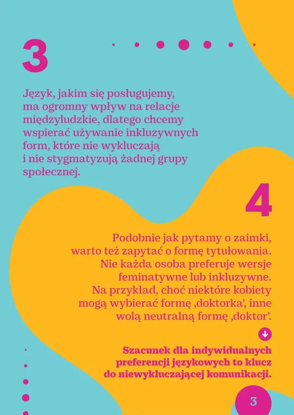 Język, jakim się posługujemy, ma ogromny wpływ na relacje międzyludzkie, dlatego chcemy wspierać używanie inkluzywnych form, które nie wykluczają i nie stygmatyzują żadnej grupy społecznej.Podobnie jak pytamy o zaimki, warto też zapytać o formę tytułowania. Nie każda osoba preferuje wersje feminatywne lub inkluzywne. Na przykład, choć niektóre kobiety mogą wybierać formę 'doktorka', inne wolą neutralną formę 'doktor'. Szacunek dla indywidualnych preferencji językowych to klucz do niewykluczającej komunikacji.